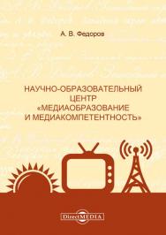 Научно-образовательный центр «Медиаобразование и медиакомпетентность» : монография ISBN 978-5-4499-1498-9