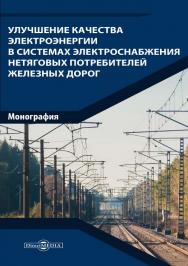 Улучшение качества электроэнергии в системах электроснабжения нетяговых потребителей железных дорог : монография ISBN 978-5-4499-1580-1