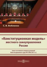 «Конституционная модель» местного самоуправления России (опыт системного анализа решений Конституционного суда РФ 1996-2017 гг.) ISBN 978-5-4499-1624-2