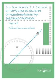 Интегральное исчисление. Определённый интеграл. Задачник-практикум : учебно-методическое пособие. В 2-х ч. Ч.2 ISBN 978-5-4499-1660-0