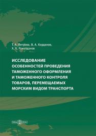 Исследование особенностей проведения таможенного оформления и таможенного контроля товаров, перемещаемых морским видом транспорта : монография ISBN 978-5-4499-3560-1