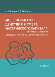 Мошеннические действия в сфере материнского капитала: проблемы выявления и совершенствование методов пресечения : монография ISBN 978-5-4499-3587-8