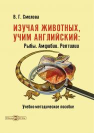 Изучая животных, учим английский. Рыбы. Амфибии. Рептилии : учебно-методическое пособие ISBN 978-5-4499-3724-7