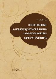 Представление о «порядке действительности» в философии физики Вернера Гейзенберга : монография ISBN 978-5-4499-3782-7
