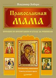 Православная мама. Пособие по воспитанию и уходу за ребенком ISBN 978-5-459-00327-7