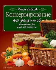 Консервирование. 60 рецептов, которые вы еще не знаете ISBN 978-5-459-00521-9