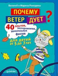 Почему ветер дует? 40 опытов, экспериментов, удивительных фактов для детей от 5 до 7 лет ISBN 978-5-459-00983-5