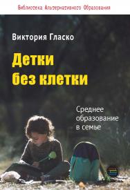 Детки без клетки: Среднее образование в семье ISBN 978-5-6040718-6-1