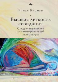 Высшая легкость созидания. Следующие сто лет русско-израильской литературы ISBN 978-5-6044709-8-5