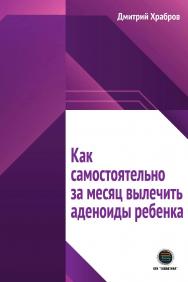 Как самостоятельно за месяц вылечить аденоиды ребенка. ISBN 978-5-6048979-9-7