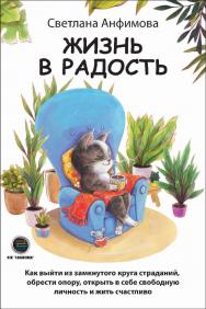 Жизнь в радость. Как выйти из замкнутого круга страданий, обрести опору, открыть в себе свободную личность и жить счастливо. ISBN 978-5-6050243-7-8