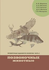 Проверочные задания по зоологии. Ч. 2. Позвоночные животные: Учебно-методическое пособие по дисциплинам «Зоология» и «География животных» ISBN 978-5-7042-2326-9