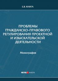 Проблемы гражданско-правового регулирования проектной и изыскательской деятельности: монография ISBN 978-5-7205-1548-5