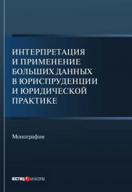 Интерпретация и применение больших данных в юриспруденции и юридической практике: монография ISBN 978-5-7205-1723-6