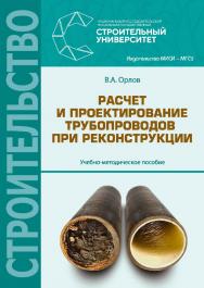 Расчет и проектирование трубопроводов при реконструкции : учебно-методическое пособие / М-во образования и науки Рос. Федерации, Нац. исследоват. Моск. гос. строит. ун-т. — 2-е изд ISBN 978-5-7264-1847-6