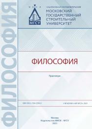 Философия [Электронный ресурс] : практикум / Министерство науки и высшего образования Российской Федерации, Национальный исследовательский Московский государственный строительный университет, кафедра истории и философии. ISBN 978-5-7264-3334-9