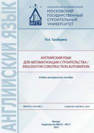 Английский язык для автоматизации строительства / English for construction automation [Электронный ресурс] : учебно-методическое пособие / Министерство науки и высшего образования Российской Федерации, Национальный исследовательский Московский государстве ISBN 978-5-7264-3406-3