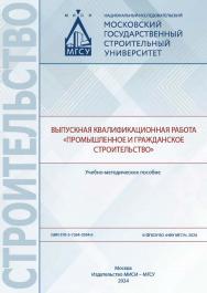 Выпускная квалификационная работа «Промышленное и гражданское строительство» [Электронный ресурс] : учебно-методическое пособие / Министерство науки и высшего образования Российской Федерации, Национальный исследовательский Московский государственный стро ISBN 978-5-7264-3504-6