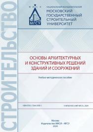 Основы архитектурных и конструктивных решений зданий и сооружений [Электронный ресурс] : учебно-методическое пособие / Министерство науки и высшего образования Российской Федерации, Национальный исследовательский Московский государственный строительный ун ISBN 978-5-7264-3509-1