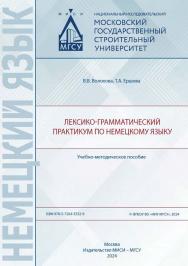 Лексико-грамматический практикум по немецкому языку [Электронный ресурс] : учебно-методическое пособие / Министерство науки и высшего образования Российской Федерации, Национальный исследовательский Московский государственный строительный университет, каф ISBN 978-5-7264-3532-9