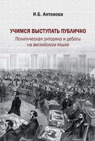 Учимся выступать публично. Политическая риторика и дебаты на английском языке [Электронный ресурс] : учебник / [под ред. Л. А. Калямовой] ; Рос. гос. гуманитарн. ун-т. — Эл. изд. ISBN 978-5-7281-2330-9