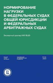 Нормирование нагрузки в федеральных судах общей юрисдикции и федеральных арбитражных судах : экспертный доклад НИУ ВШЭ / Нац. исслед. ун-т «Высшая школа экономики». — 2-е изд., эл. ISBN 978-5-7598-1421-4