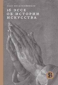 16 эссе об истории искусства [Текст] / Нац. исслед. ун-т «Высшая школа экономики». — 2-е изд., перераб. ISBN 978-5-7598-2861-7