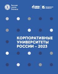 Корпоративные университеты России - 2023 [Текст] / Нац. исслед. ун-т «Высшая школа экономики». ISBN 978-5-7598-4036-7