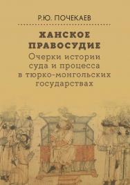 Ханское правосудие. Очерки истории суда и процесса в тюрко-монгольских государствах: От Чингис-хана до начала XX века [Текст] /Нац. исслед. ун-т «Высшая школа экономики» ISBN 978-5-7598-4099-2