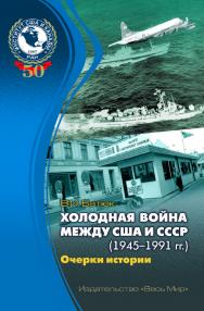 Холодная война между США и СССР (1945–1991). Очерки истории ISBN 978-5-7777-0751-2