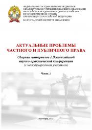 Актуальные проблемы частного и публичного права. Часть первая: сборник материалов I Всероссийской научно-практической конференции (с международным участием); г. Волгоград, 26 апреля 2023 г. ISBN 978-5-7786-0883-2