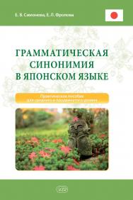 Грамматическая синонимия в японском языке : практическое пособие для среднего и продвинутого уровня ISBN 978-5-7873-1895-1
