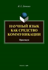 Научный язык как средство коммуникации : практикум. - 2-е изд., стер. ISBN 978-5-7996-3344-8