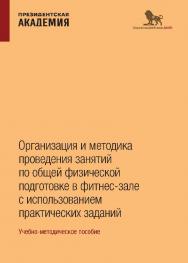 Организация и методика проведения занятий по общей физической подготовке в фитнес-зале с использованием практических заданий: учебно-методическое пособие по курсу «Физическая культура» ISBN 978-5-85006-495-2