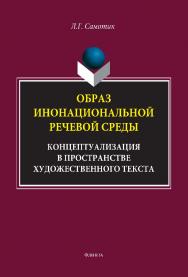 Образ инонациональной речевой среды : концептуализация в пространстве художественного текста : монография. - 2-е изд., стер. ISBN 978-5-85981-400-8