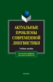 Актуальные проблемы современной лингвистики : учебное пособие. — 12-е изд., стер. ISBN 978-5-89349-892-9