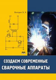 Создаем современные сварочные аппараты. — 2-е изд., эл. ISBN 978-5-89818-376-9