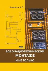 Все о радиотехническом монтаже, и не только. — 2-е изд., эл. ISBN 978-5-89818-393-6