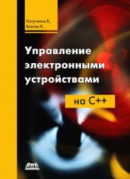 Управление электронными устройствами на C++. Разработка практических приложений / пер. с англ. И. В. Бакомчева. — 2-е изд., эл. ISBN 978-5-89818-426-1