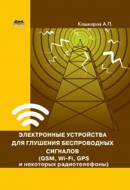 Электронные устройства для глушения беспроводных сигналов (GSM, Wi-Fi, GPS и некоторых радиотелефонов). — 2-е изд., эл. ISBN 978-5-89818-427-8