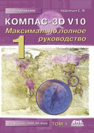 KOMПAC-3D V10. Максимально полное руководство : в 2-х томах. Т. 1. — 2-е изд., эл. — (Проектирование) ISBN 978-5-89818-464-3