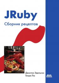 JRuby. Сборник рецептов / Г. Лю ; пер. с англ. А. А. Слинкина. — 2-е изд., эл. ISBN 978-5-89818-481-0