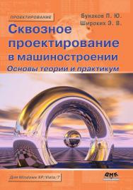 Сквозное проектирование в машиностроении. Основы теории и практикум. — 2-е изд., эл. ISBN 978-5-89818-485-8