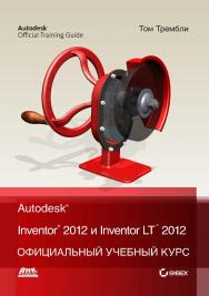 Autodesk® Inventor® 2012 и Inventor™ LT 2012. Официальный учебный курс / пер. с англ. Л. Р. Талхина. — 2-e изд., эл. ISBN 978-5-89818-499-5