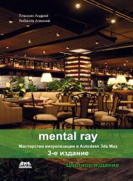 Mental ray. Мастерство визуализации в Autodesk 3ds Max. — 3-е изд., эл. ISBN 978-5-89818-553-4