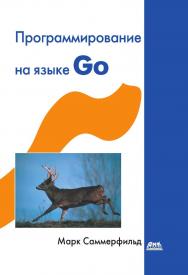 Программирование на Go. Разработка приложений XXI века / пер. с англ. А. Н. Киселёва. — 2-е изд., эл. ISBN 978-5-89818-611-1