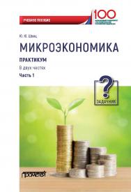 Микроэкономика. Практикум: Учебное пособие в 2 ч. Ч. 1. Задачник ISBN 978-5-907100-19-0