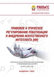Правовое и этическое регулирование роботизации и внедрения искусственного интеллекта (ИИ): материалы научно-практической конференции с международным участием 18 марта 2022 года ISBN 978-5-907389-52-6