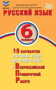 Русский язык. 6 класс. 10 вариантов итоговых работ для подготовки к Всероссийской проверочной работе /Федеральный институт оценки качества . — (10 вариантов итоговых работ для подготовки к Всероссийской проверочной работе)образования. — Эл. изд. ISBN 978-5-907528-14-7