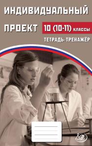 Индивидуальный проект. 10 (10-11) классы. Тетрадь-тренажёр. — 2-е изд., эл. ISBN 978-5-907651-12-8